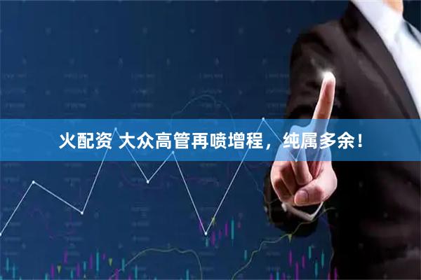 火配资 大众高管再喷增程，纯属多余！