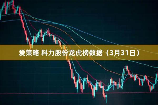 爱策略 科力股份龙虎榜数据（3月31日）
