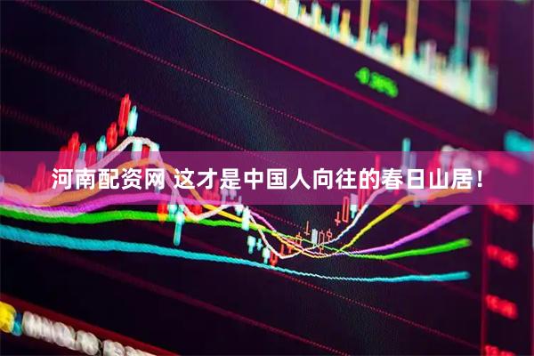 河南配资网 这才是中国人向往的春日山居！