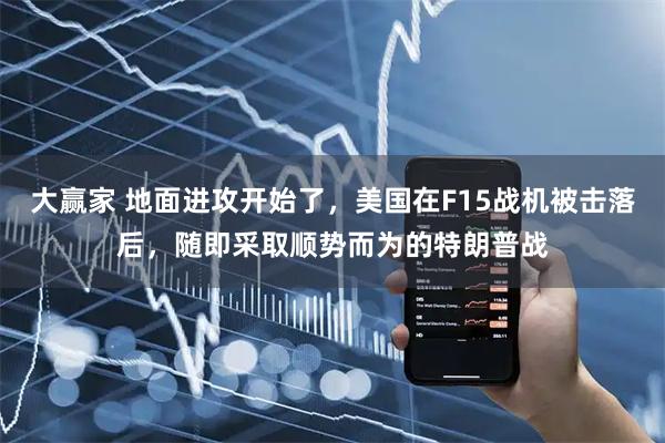 大赢家 地面进攻开始了，美国在F15战机被击落后，随即采取顺势而为的特朗普战