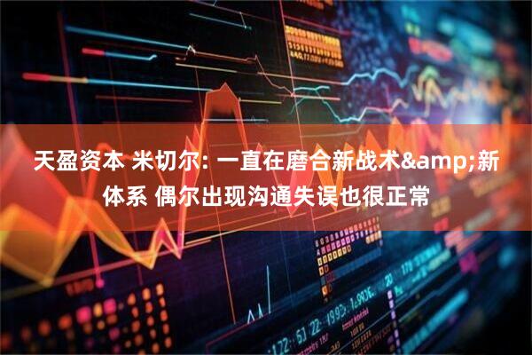 天盈资本 米切尔: 一直在磨合新战术&新体系 偶尔出现沟通失误也很正常