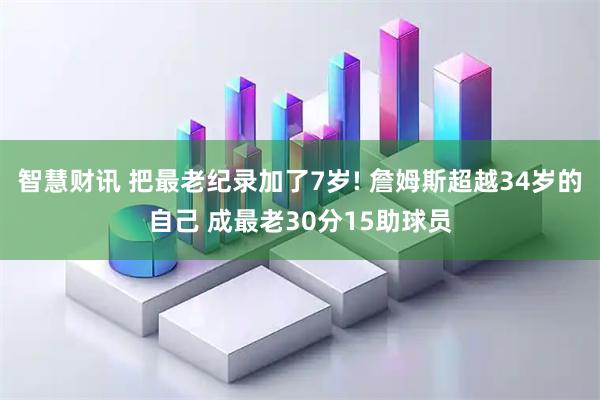 智慧财讯 把最老纪录加了7岁! 詹姆斯超越34岁的自己 成最老30分15助球员