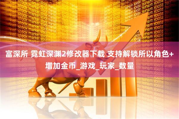 富深所 霓虹深渊2修改器下载 支持解锁所以角色+增加金币_游戏_玩家_数量