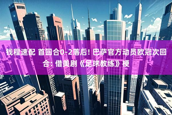 钱程速配 首回合0-2落后! 巴萨官方动员欧冠次回合: 借美剧《足球教练》梗